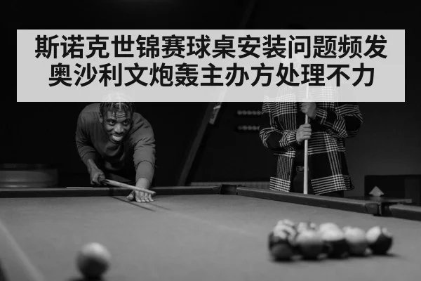 斯诺克世锦赛球桌安装问题频发 奥沙利文炮轰主办方处理不力