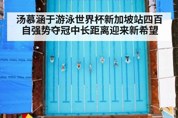 汤慕涵于游泳世界杯新加坡站四百自强势夺冠中长距离迎来新希望