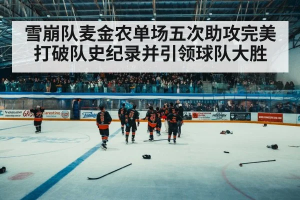 雪崩队麦金农单场五次助攻完美打破队史纪录并引领球队大胜